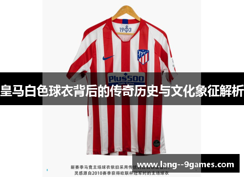 皇马白色球衣背后的传奇历史与文化象征解析