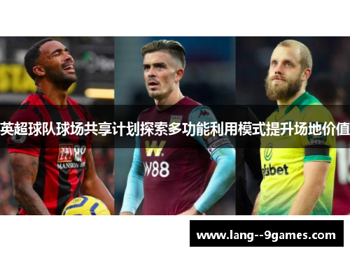 英超球队球场共享计划探索多功能利用模式提升场地价值