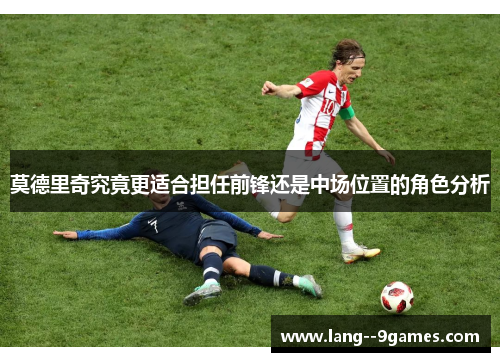 莫德里奇究竟更适合担任前锋还是中场位置的角色分析