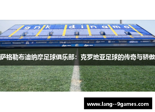 萨格勒布迪纳摩足球俱乐部：克罗地亚足球的传奇与骄傲