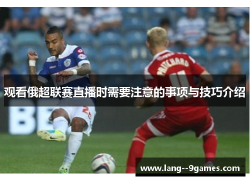 观看俄超联赛直播时需要注意的事项与技巧介绍