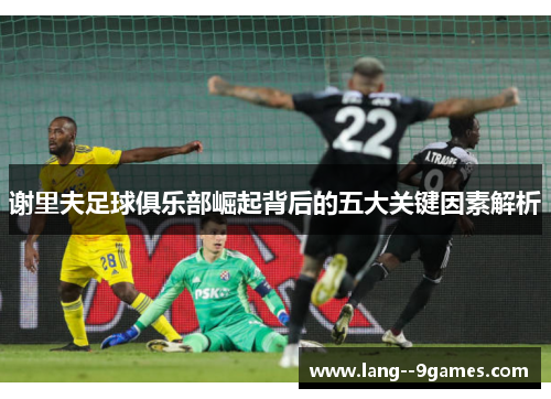 谢里夫足球俱乐部崛起背后的五大关键因素解析