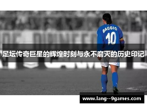 足坛传奇巨星的辉煌时刻与永不磨灭的历史印记