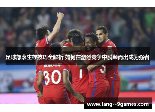 足球部落生存技巧全解析 如何在激烈竞争中脱颖而出成为强者