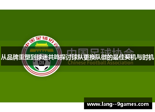 从品牌重塑到球迷共鸣探讨球队更换队徽的最佳契机与时机