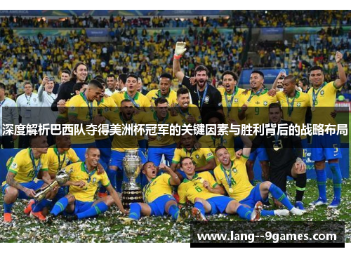 深度解析巴西队夺得美洲杯冠军的关键因素与胜利背后的战略布局