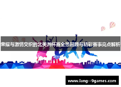 荣耀与激情交织的北美洲杯赛全景回顾与精彩赛事亮点解析