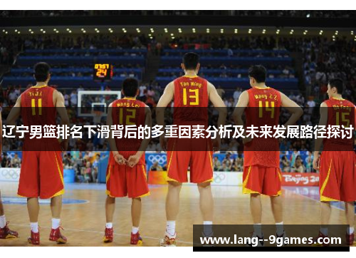辽宁男篮排名下滑背后的多重因素分析及未来发展路径探讨