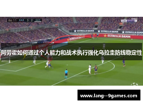 阿劳霍如何通过个人能力和战术执行强化乌拉圭防线稳定性
