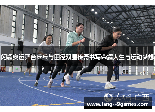 闪耀奥运舞台乒乓与田径双星传奇书写荣耀人生与运动梦想