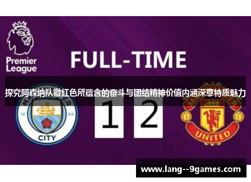 探究阿森纳队徽红色所蕴含的奋斗与团结精神价值内涵深意特质魅力