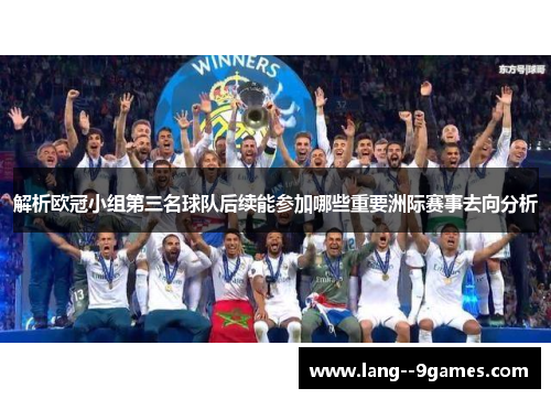 解析欧冠小组第三名球队后续能参加哪些重要洲际赛事去向分析 解析欧冠小组第三名球队后续能参加哪些重要洲际赛事去向分析
