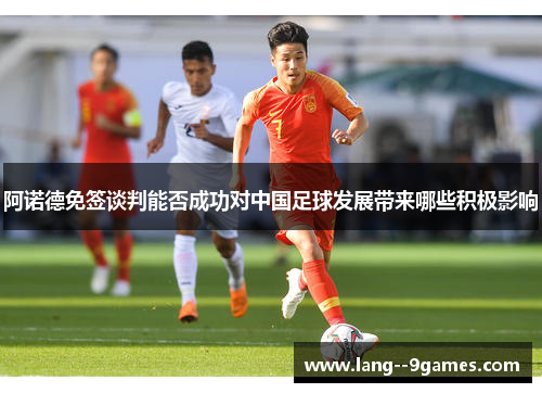 阿诺德免签谈判能否成功对中国足球发展带来哪些积极影响 阿诺德免签谈判能否成功对中国足球发展带来哪些积极影响