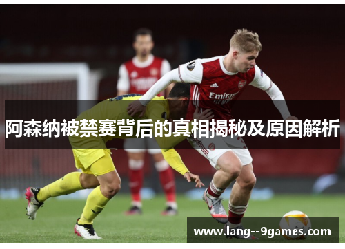 阿森纳被禁赛背后的真相揭秘及原因解析 阿森纳被禁赛背后的真相揭秘及原因解析