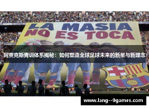 阿贾克斯青训体系揭秘:如何塑造全球足球未来的新星与新理念 阿贾克斯青训体系揭秘:如何塑造全球足球未来的新星与新理念