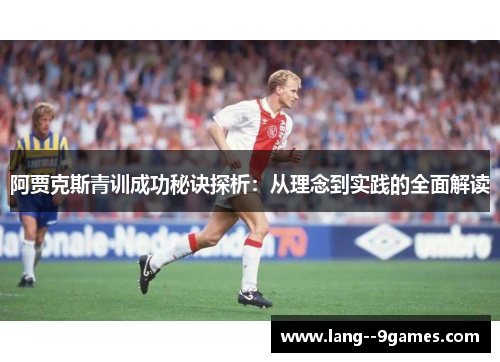 阿贾克斯青训成功秘诀探析:从理念到实践的全面解读 阿贾克斯青训成功秘诀探析:从理念到实践的全面解读