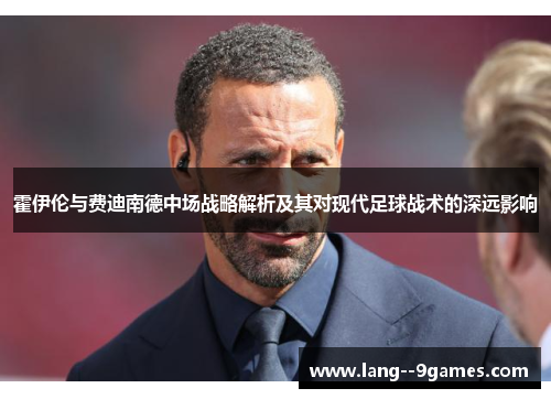 霍伊伦与费迪南德中场战略解析及其对现代足球战术的深远影响 霍伊伦与费迪南德中场战略解析及其对现代足球战术的深远影响