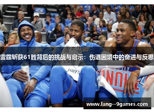 雷霆斩获61胜背后的挑战与启示:伤退困境中的奋进与反思 雷霆斩获61胜背后的挑战与启示:伤退困境中的奋进与反思