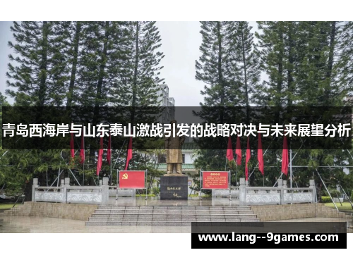青岛西海岸与山东泰山激战引发的战略对决与未来展望分析 青岛西海岸与山东泰山激战引发的战略对决与未来展望分析