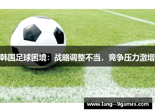 韩国足球困境：战略调整不当，竞争压力激增