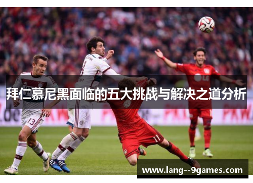 拜仁慕尼黑面临的五大挑战与解决之道分析