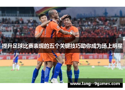 提升足球比赛表现的五个关键技巧助你成为场上明星 提升足球比赛表现的五个关键技巧助你成为场上明星