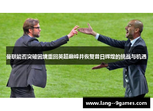 曼联能否突破困境重回英超巅峰并恢复昔日辉煌的挑战与机遇 曼联能否突破困境重回英超巅峰并恢复昔日辉煌的挑战与机遇