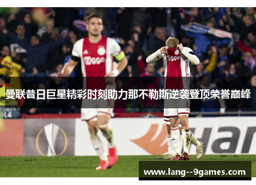曼联昔日巨星精彩时刻助力那不勒斯逆袭登顶荣誉巅峰 曼联昔日巨星精彩时刻助力那不勒斯逆袭登顶荣誉巅峰