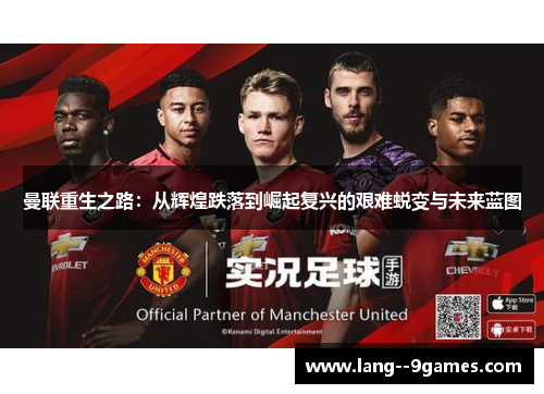 曼联重生之路：从辉煌跌落到崛起复兴的艰难蜕变与未来蓝图