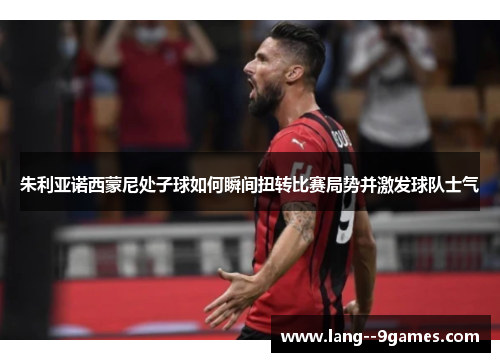 朱利亚诺西蒙尼处子球如何瞬间扭转比赛局势并激发球队士气 朱利亚诺西蒙尼处子球如何瞬间扭转比赛局势并激发球队士气