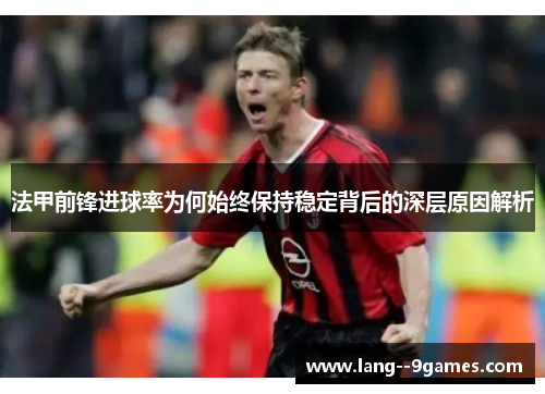 法甲前锋进球率为何始终保持稳定背后的深层原因解析