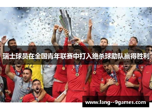 瑞士球员在全国青年联赛中打入绝杀球助队赢得胜利