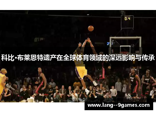 科比·布莱恩特遗产在全球体育领域的深远影响与传承 科比·布莱恩特遗产在全球体育领域的深远影响与传承