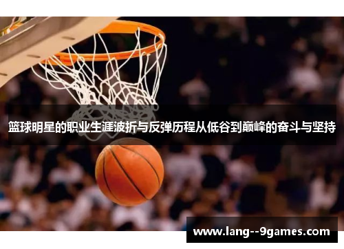篮球明星的职业生涯波折与反弹历程从低谷到巅峰的奋斗与坚持