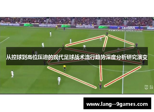 从控球到高位压迫的现代足球战术流行趋势深度分析研究演变 从控球到高位压迫的现代足球战术流行趋势深度分析研究演变