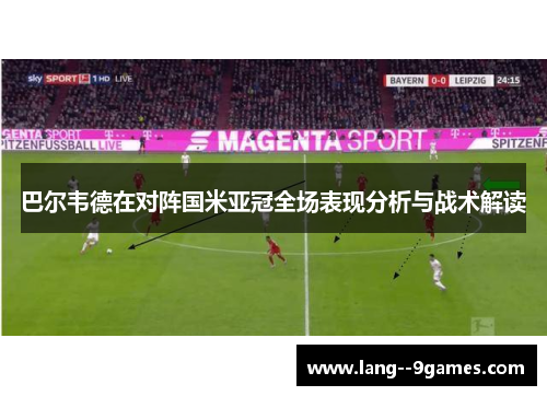 巴尔韦德在对阵国米亚冠全场表现分析与战术解读 巴尔韦德在对阵国米亚冠全场表现分析与战术解读
