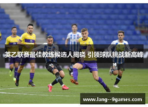 英乙联赛最佳教练候选人揭晓 引领球队挑战新高峰