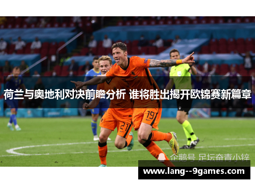 荷兰与奥地利对决前瞻分析 谁将胜出揭开欧锦赛新篇章