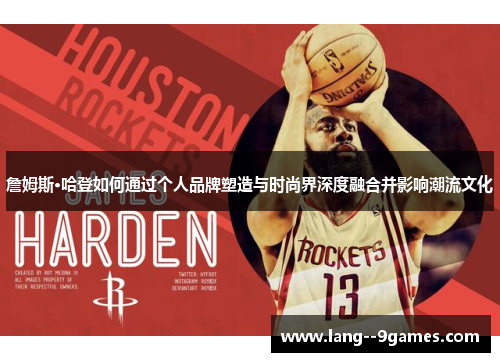 詹姆斯·哈登如何通过个人品牌塑造与时尚界深度融合并影响潮流文化 詹姆斯·哈登如何通过个人品牌塑造与时尚界深度融合并影响潮流文化
