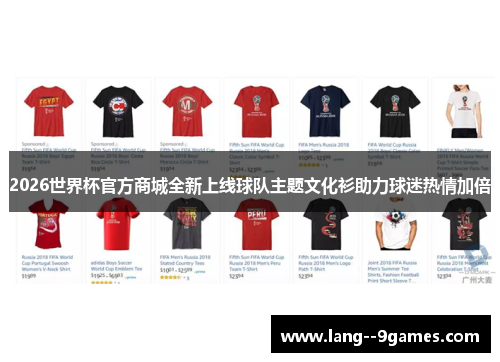 2026世界杯官方商城全新上线球队主题文化衫助力球迷热情加倍