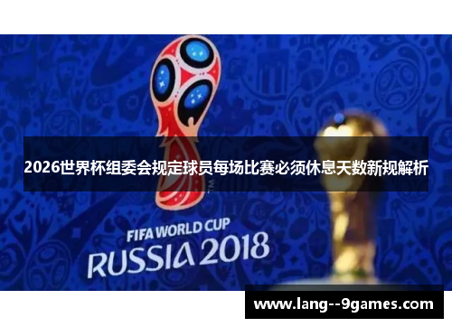 2026世界杯组委会规定球员每场比赛必须休息天数新规解析