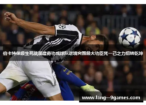 伯卡特保级生死战屡建奇功成球队逆境突围最大功臣凭一己之力扭转乾坤 伯卡特保级生死战屡建奇功成球队逆境突围最大功臣凭一己之力扭转乾坤