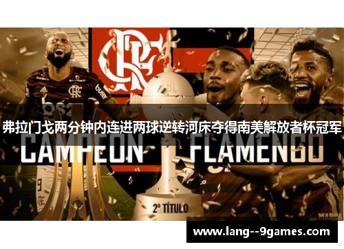 弗拉门戈两分钟内连进两球逆转河床夺得南美解放者杯冠军 弗拉门戈两分钟内连进两球逆转河床夺得南美解放者杯冠军