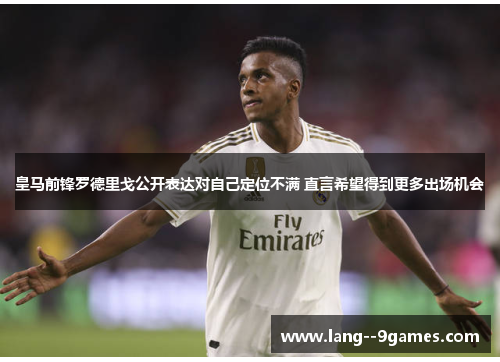 皇马前锋罗德里戈公开表达对自己定位不满 直言希望得到更多出场机会