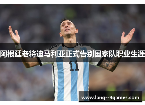 阿根廷老将迪马利亚正式告别国家队职业生涯