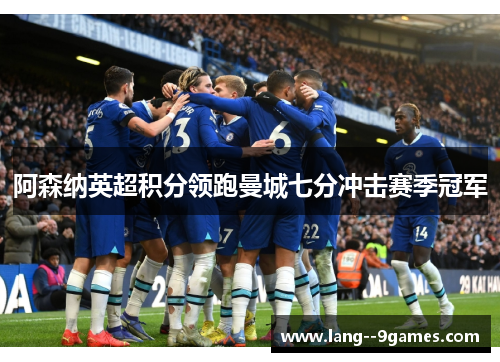 阿森纳英超积分领跑曼城七分冲击赛季冠军