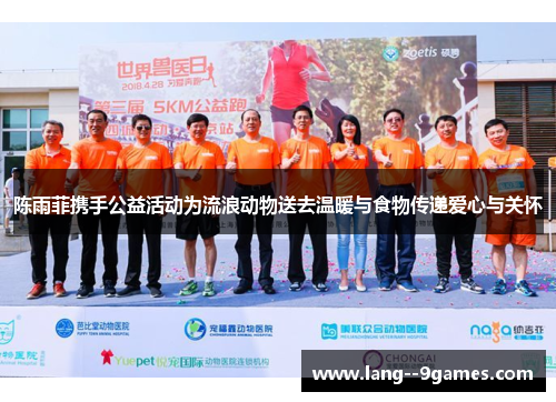 陈雨菲携手公益活动为流浪动物送去温暖与食物传递爱心与关怀