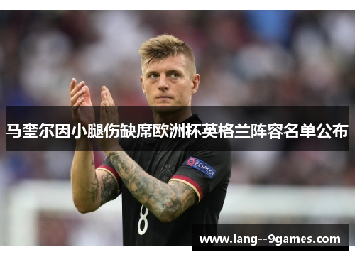 马奎尔因小腿伤缺席欧洲杯英格兰阵容名单公布