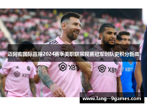 迈阿密国际赢得2024赛季美职联常规赛冠军创队史积分新高 迈阿密国际赢得2024赛季美职联常规赛冠军创队史积分新高